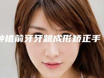 种植前牙牙龈成形矫正手术安不安全
