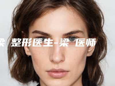 梁潔整形医生-梁潔医师治疗嫩肤实力技术惊艳四方