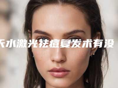 天水激光祛痘复发术有没有风险