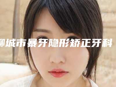 聊城市暴牙隐形矫正牙科医生上榜清单top10强归纳总结-张振丰医生别错过